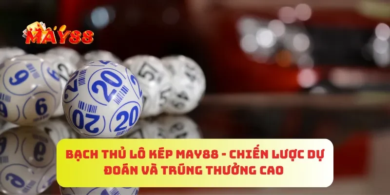 Bạch Thủ Lô Kép MAY88 - Chiến Lược Dự Đoán Và Trúng Thưởng Cao