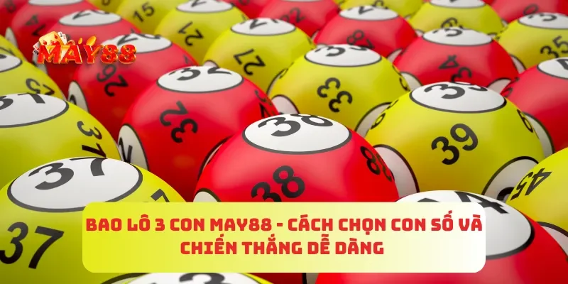 Bao Lô 3 Con MAY88 - Cách Chọn Con Số Và Chiến Thắng Dễ Dàng
