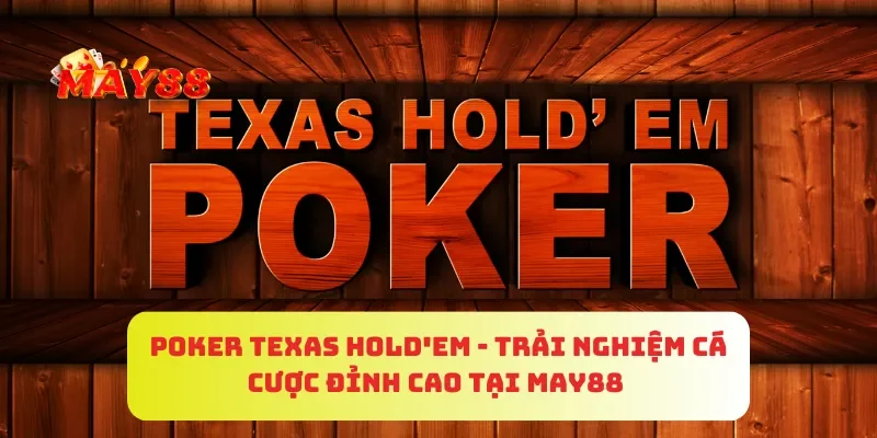 Poker Texas Hold'em - Trải Nghiệm Cá Cược Đỉnh Cao Tại MAY88