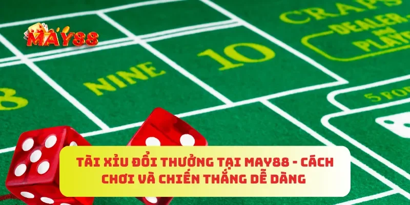 Tài Xỉu Đổi Thưởng Tại MAY88 - Cách Chơi Và Chiến Thắng Dễ Dàng